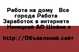 Работа на дому - Все города Работа » Заработок в интернете   . Ненецкий АО,Шойна п.